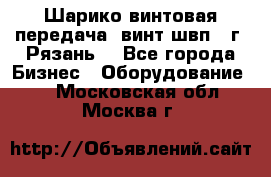 Шарико винтовая передача, винт швп .(г. Рязань) - Все города Бизнес » Оборудование   . Московская обл.,Москва г.